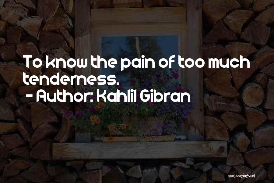 Kahlil Gibran Quotes: To Know The Pain Of Too Much Tenderness.