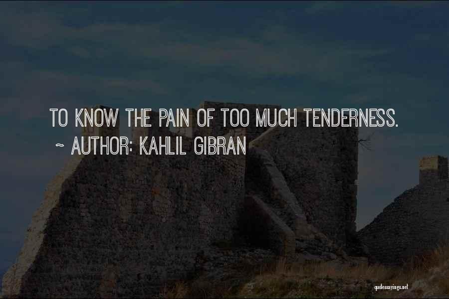 Kahlil Gibran Quotes: To Know The Pain Of Too Much Tenderness.