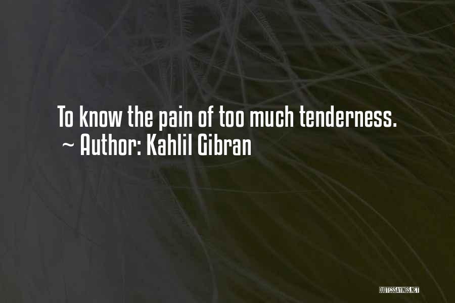 Kahlil Gibran Quotes: To Know The Pain Of Too Much Tenderness.
