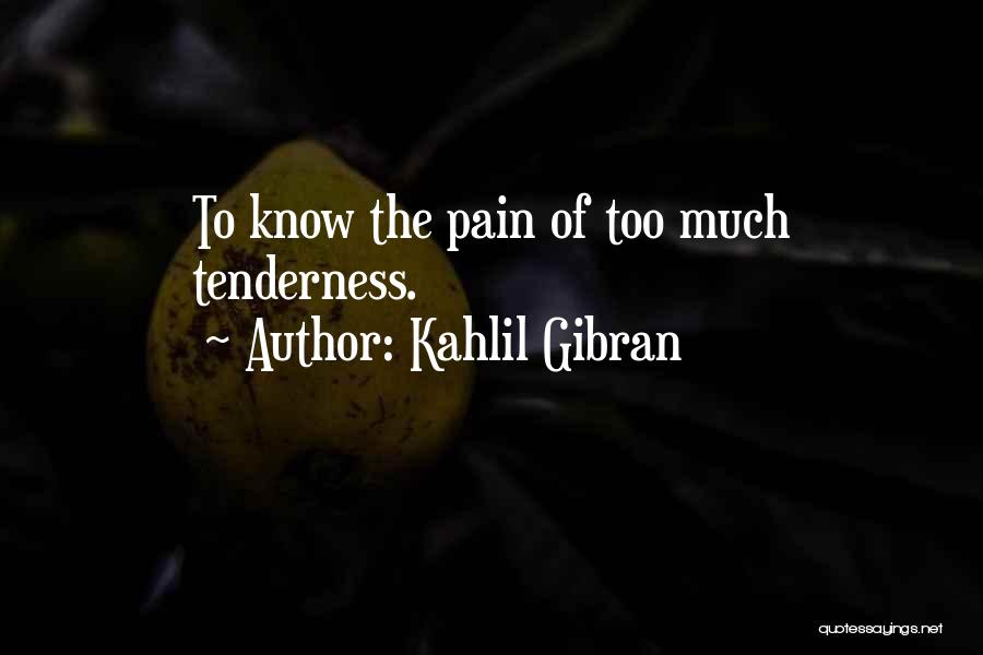 Kahlil Gibran Quotes: To Know The Pain Of Too Much Tenderness.