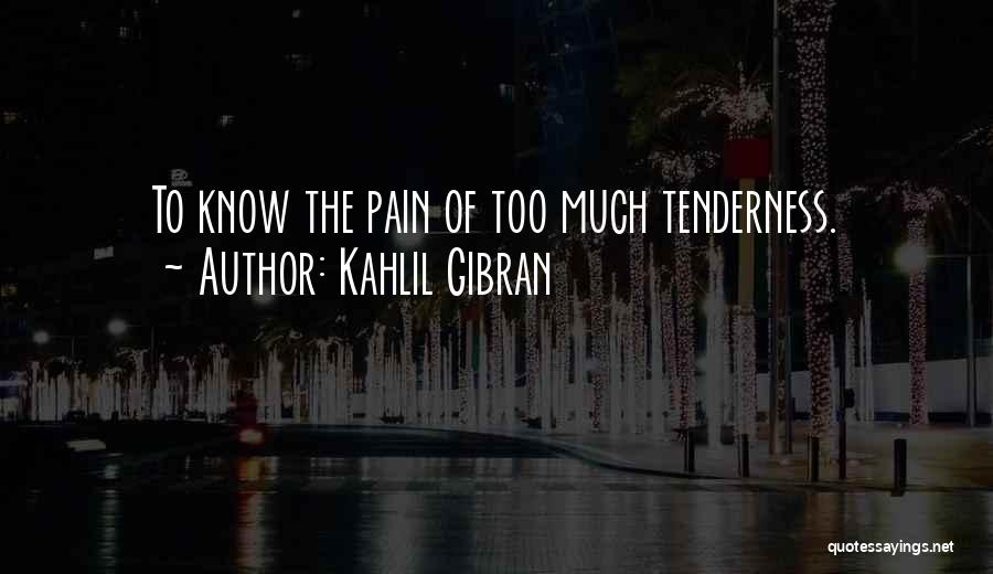 Kahlil Gibran Quotes: To Know The Pain Of Too Much Tenderness.