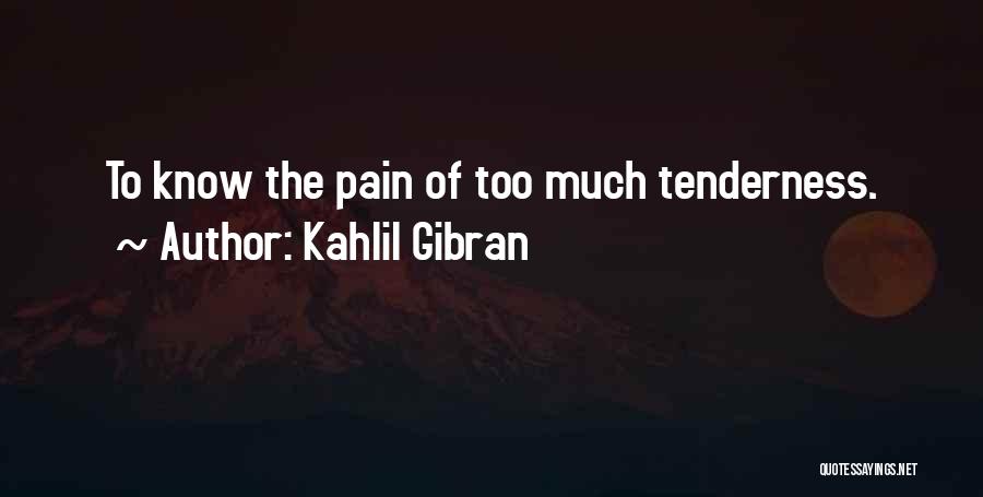 Kahlil Gibran Quotes: To Know The Pain Of Too Much Tenderness.