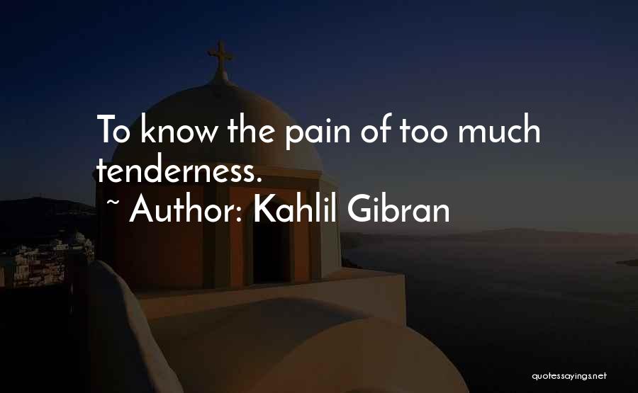 Kahlil Gibran Quotes: To Know The Pain Of Too Much Tenderness.