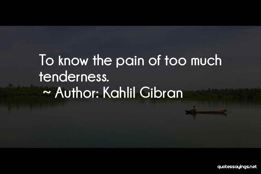 Kahlil Gibran Quotes: To Know The Pain Of Too Much Tenderness.