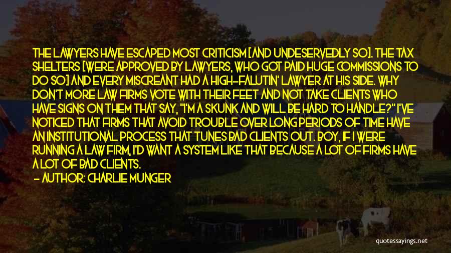 Charlie Munger Quotes: The Lawyers Have Escaped Most Criticism [and Undeservedly So]. The Tax Shelters [were Approved By Lawyers, Who Got Paid Huge