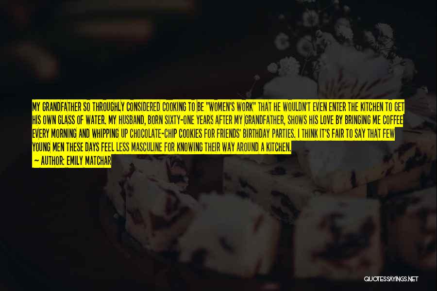 Emily Matchar Quotes: My Grandfather So Throughly Considered Cooking To Be Women's Work That He Wouldn't Even Enter The Kitchen To Get His