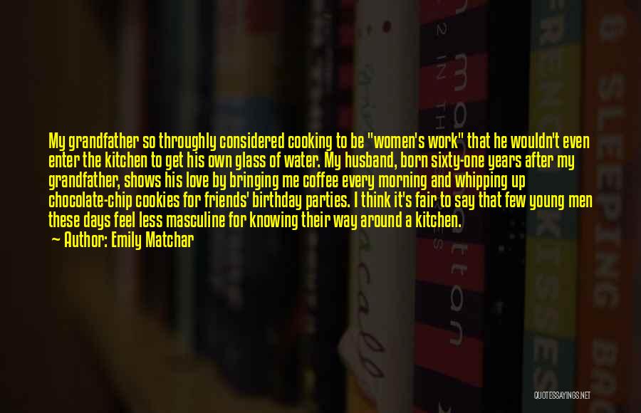 Emily Matchar Quotes: My Grandfather So Throughly Considered Cooking To Be Women's Work That He Wouldn't Even Enter The Kitchen To Get His