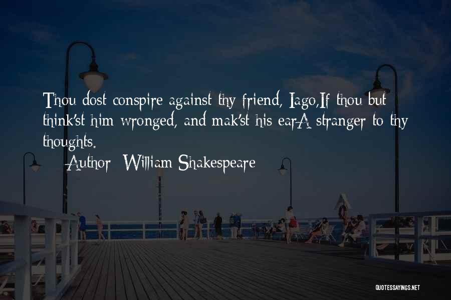 William Shakespeare Quotes: Thou Dost Conspire Against Thy Friend, Iago,if Thou But Think'st Him Wronged, And Mak'st His Eara Stranger To Thy Thoughts.