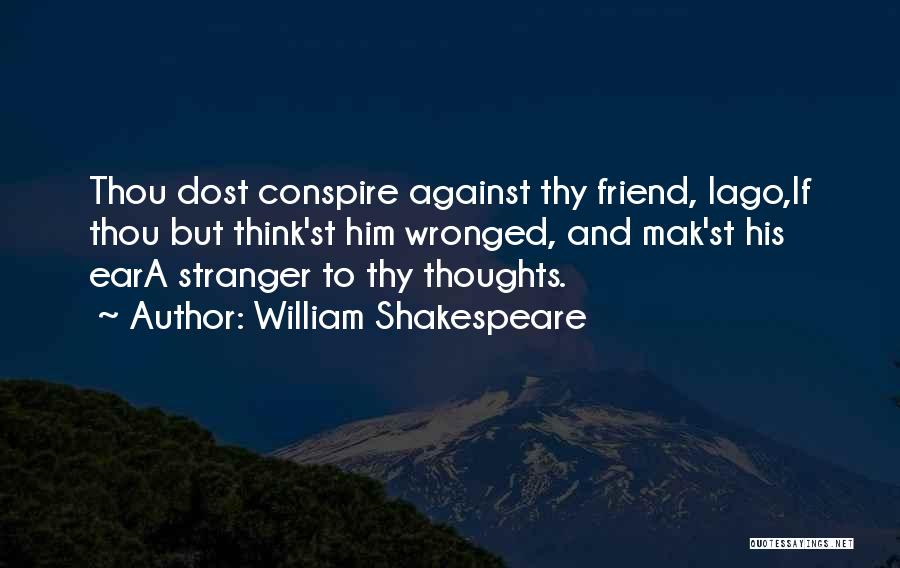 William Shakespeare Quotes: Thou Dost Conspire Against Thy Friend, Iago,if Thou But Think'st Him Wronged, And Mak'st His Eara Stranger To Thy Thoughts.