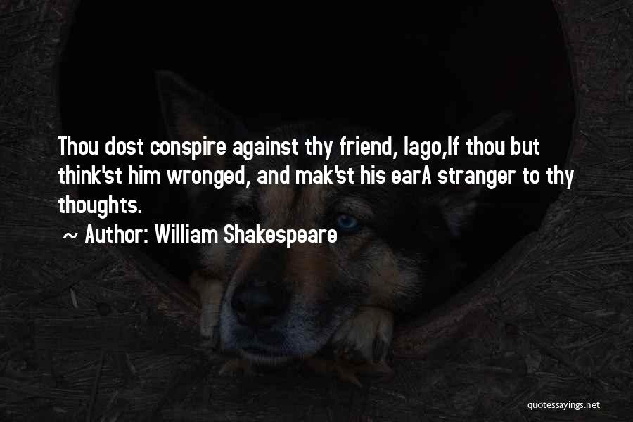 William Shakespeare Quotes: Thou Dost Conspire Against Thy Friend, Iago,if Thou But Think'st Him Wronged, And Mak'st His Eara Stranger To Thy Thoughts.