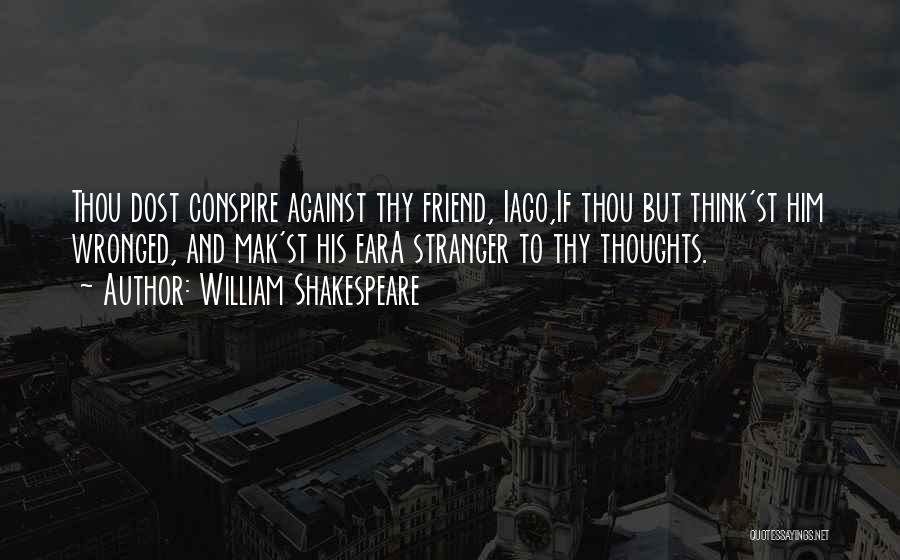 William Shakespeare Quotes: Thou Dost Conspire Against Thy Friend, Iago,if Thou But Think'st Him Wronged, And Mak'st His Eara Stranger To Thy Thoughts.