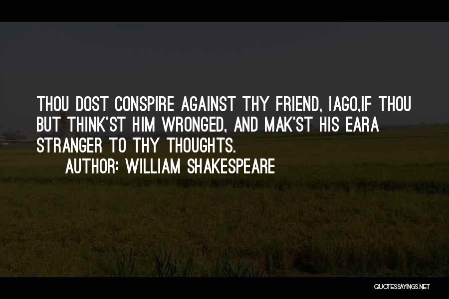 William Shakespeare Quotes: Thou Dost Conspire Against Thy Friend, Iago,if Thou But Think'st Him Wronged, And Mak'st His Eara Stranger To Thy Thoughts.