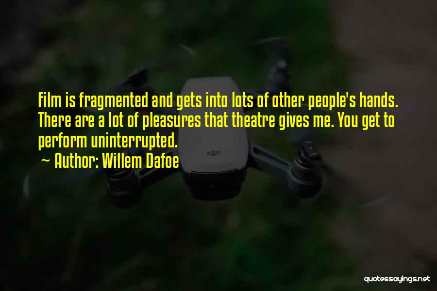 Willem Dafoe Quotes: Film Is Fragmented And Gets Into Lots Of Other People's Hands. There Are A Lot Of Pleasures That Theatre Gives