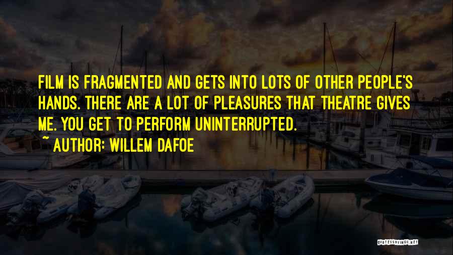 Willem Dafoe Quotes: Film Is Fragmented And Gets Into Lots Of Other People's Hands. There Are A Lot Of Pleasures That Theatre Gives