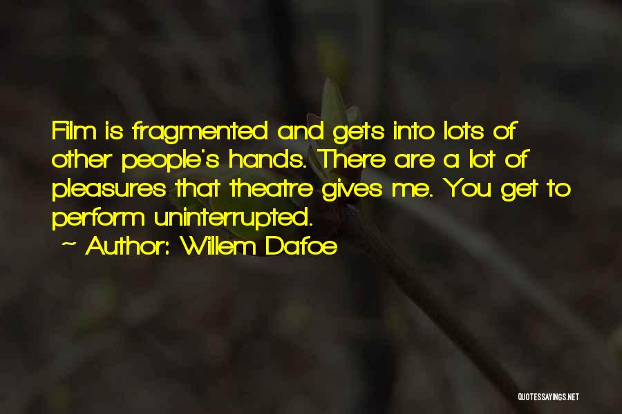 Willem Dafoe Quotes: Film Is Fragmented And Gets Into Lots Of Other People's Hands. There Are A Lot Of Pleasures That Theatre Gives