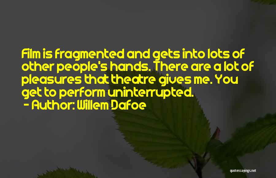 Willem Dafoe Quotes: Film Is Fragmented And Gets Into Lots Of Other People's Hands. There Are A Lot Of Pleasures That Theatre Gives