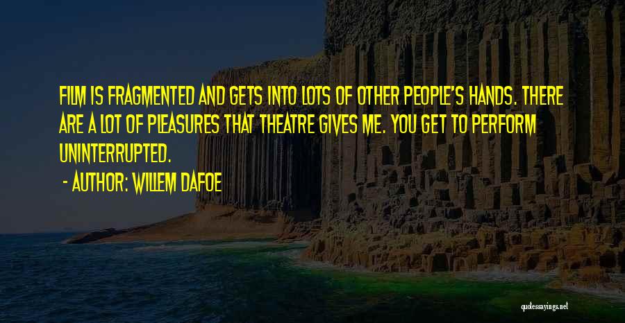 Willem Dafoe Quotes: Film Is Fragmented And Gets Into Lots Of Other People's Hands. There Are A Lot Of Pleasures That Theatre Gives