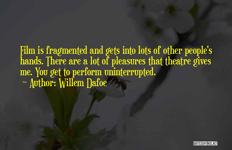 Willem Dafoe Quotes: Film Is Fragmented And Gets Into Lots Of Other People's Hands. There Are A Lot Of Pleasures That Theatre Gives