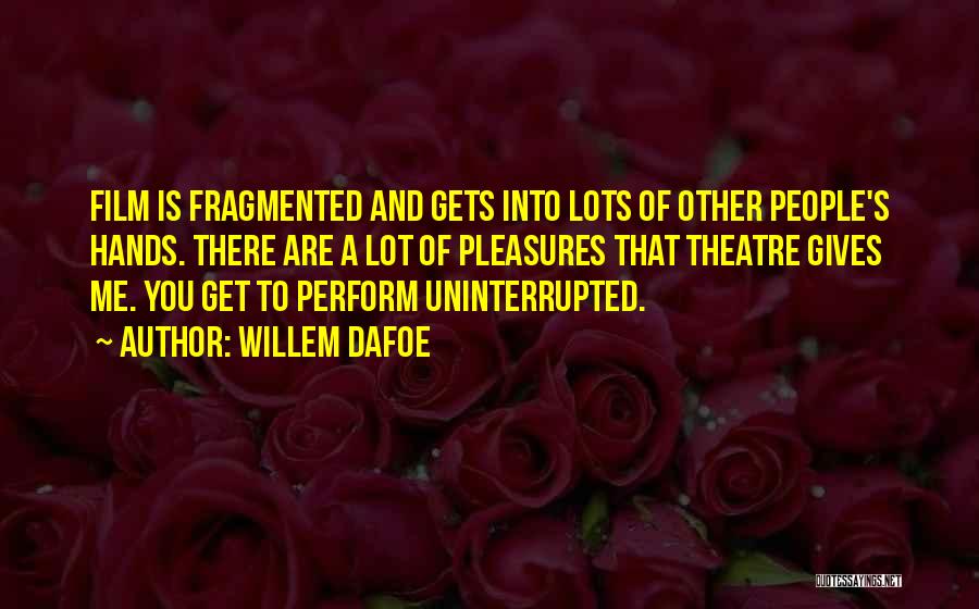 Willem Dafoe Quotes: Film Is Fragmented And Gets Into Lots Of Other People's Hands. There Are A Lot Of Pleasures That Theatre Gives
