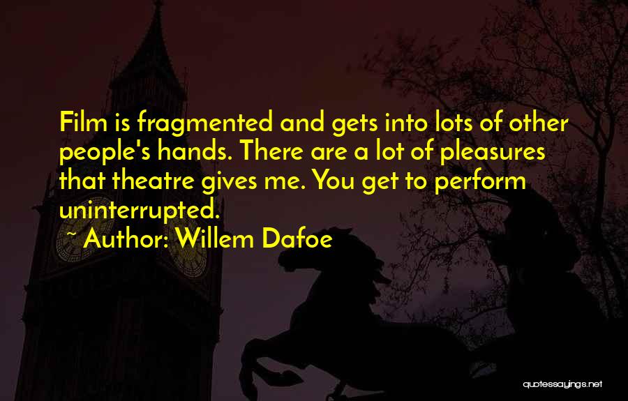 Willem Dafoe Quotes: Film Is Fragmented And Gets Into Lots Of Other People's Hands. There Are A Lot Of Pleasures That Theatre Gives