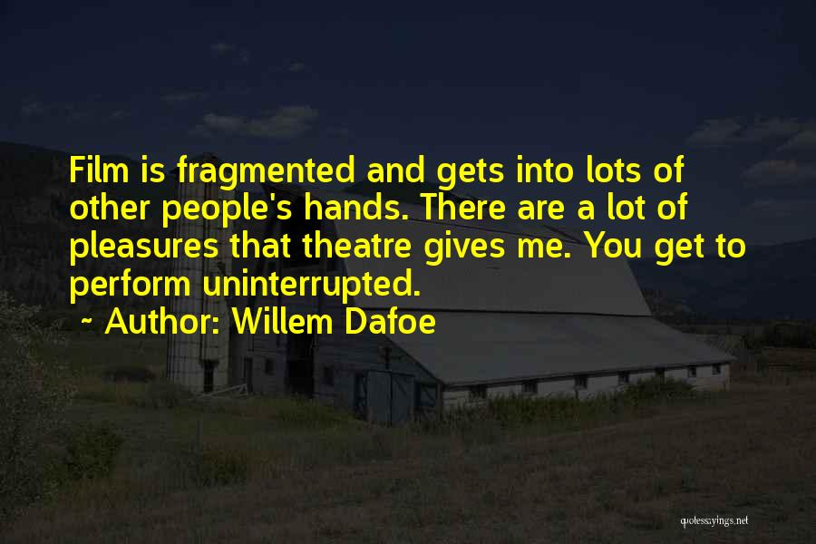 Willem Dafoe Quotes: Film Is Fragmented And Gets Into Lots Of Other People's Hands. There Are A Lot Of Pleasures That Theatre Gives