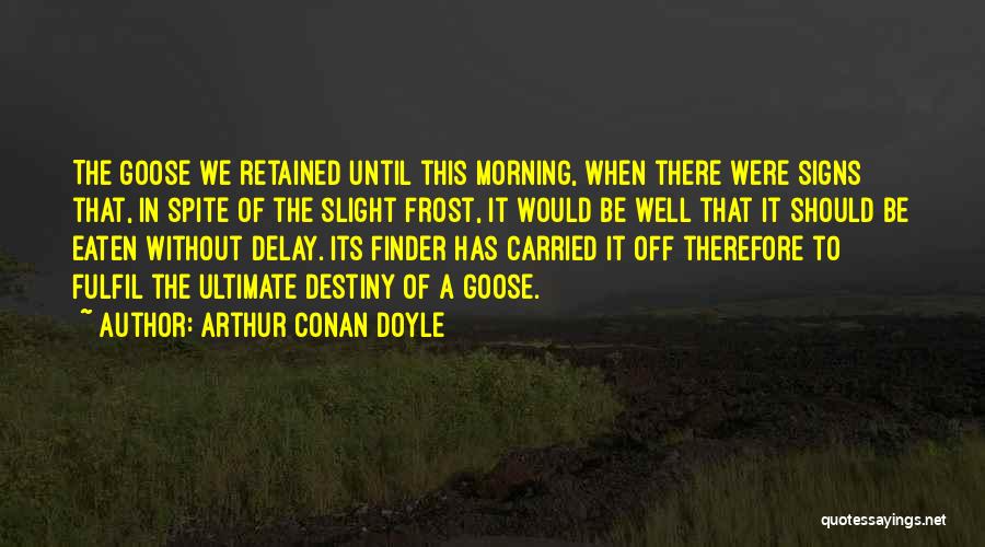 Arthur Conan Doyle Quotes: The Goose We Retained Until This Morning, When There Were Signs That, In Spite Of The Slight Frost, It Would