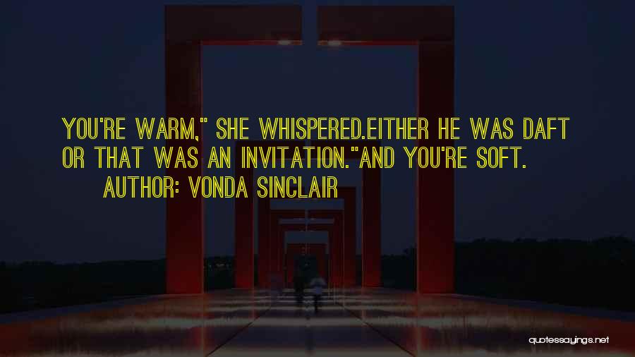 Vonda Sinclair Quotes: You're Warm, She Whispered.either He Was Daft Or That Was An Invitation.and You're Soft.