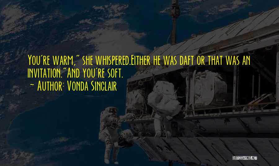 Vonda Sinclair Quotes: You're Warm, She Whispered.either He Was Daft Or That Was An Invitation.and You're Soft.