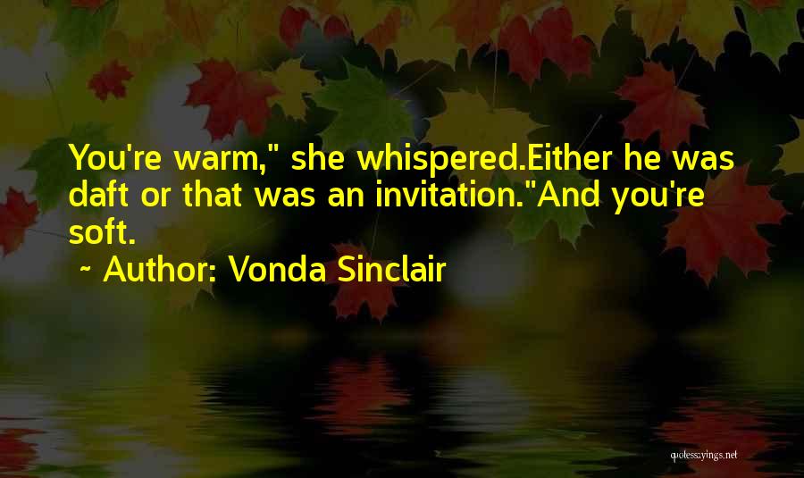 Vonda Sinclair Quotes: You're Warm, She Whispered.either He Was Daft Or That Was An Invitation.and You're Soft.