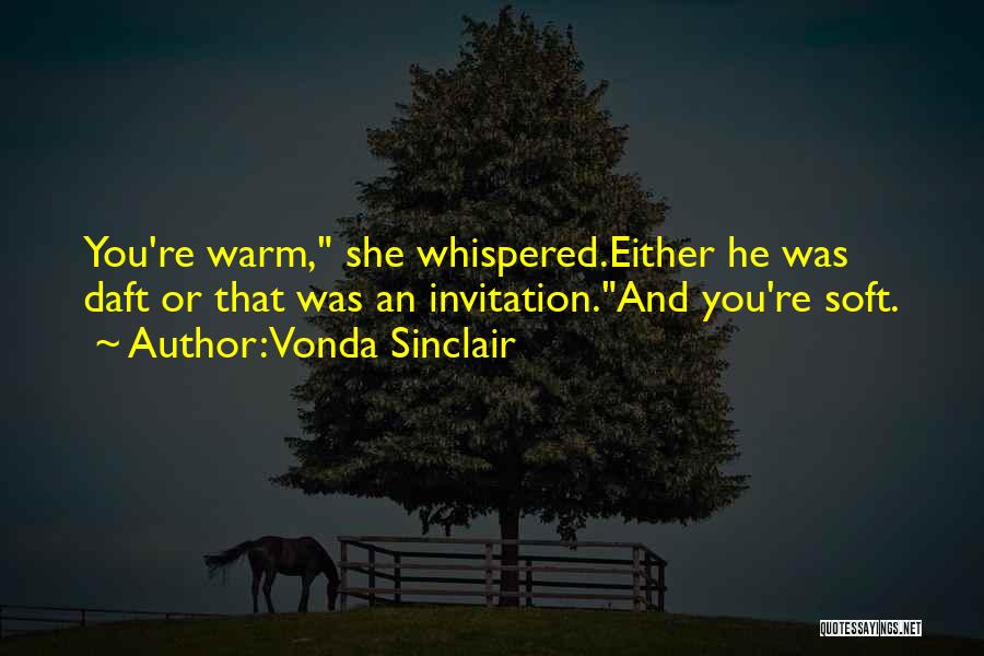 Vonda Sinclair Quotes: You're Warm, She Whispered.either He Was Daft Or That Was An Invitation.and You're Soft.