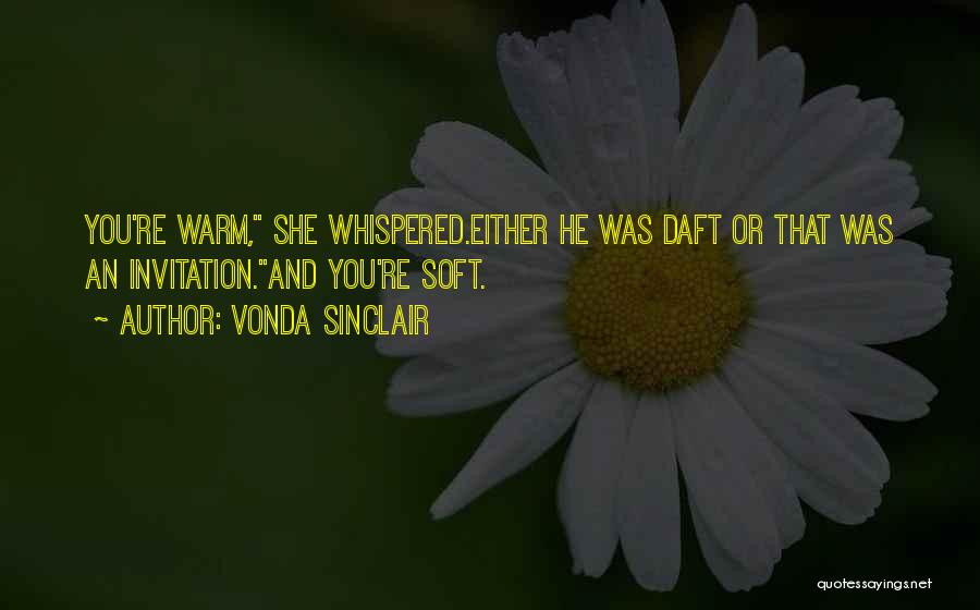 Vonda Sinclair Quotes: You're Warm, She Whispered.either He Was Daft Or That Was An Invitation.and You're Soft.