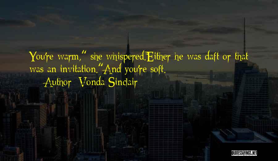 Vonda Sinclair Quotes: You're Warm, She Whispered.either He Was Daft Or That Was An Invitation.and You're Soft.