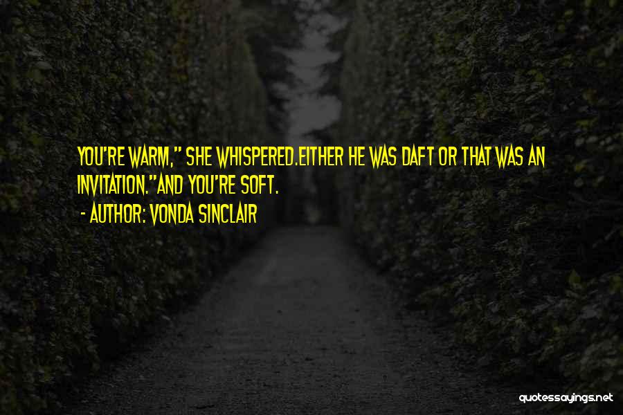 Vonda Sinclair Quotes: You're Warm, She Whispered.either He Was Daft Or That Was An Invitation.and You're Soft.