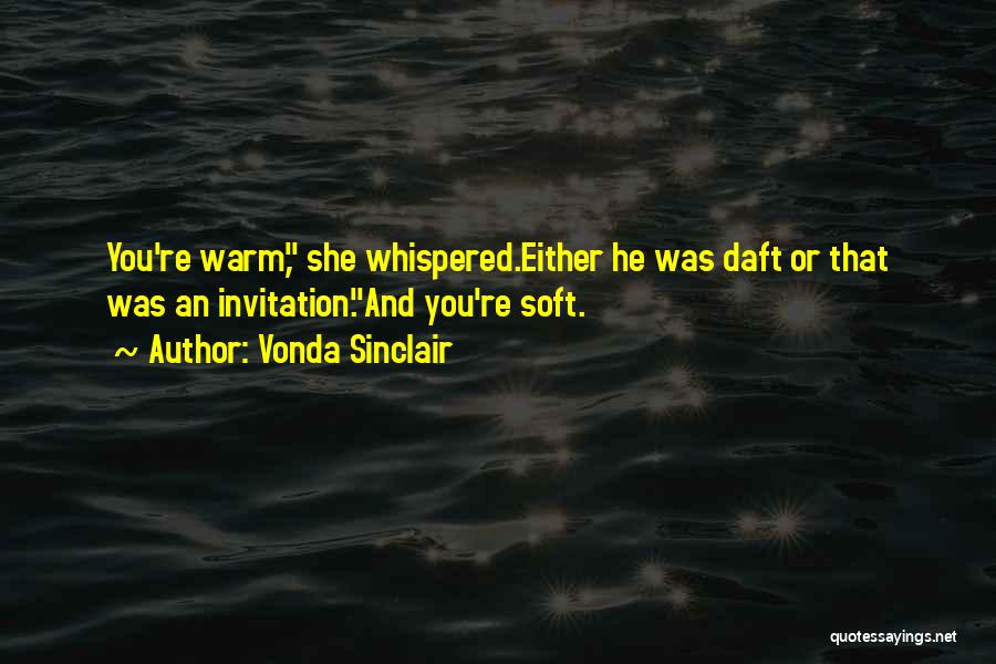 Vonda Sinclair Quotes: You're Warm, She Whispered.either He Was Daft Or That Was An Invitation.and You're Soft.
