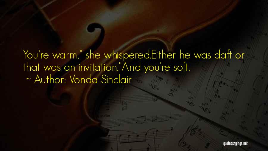 Vonda Sinclair Quotes: You're Warm, She Whispered.either He Was Daft Or That Was An Invitation.and You're Soft.