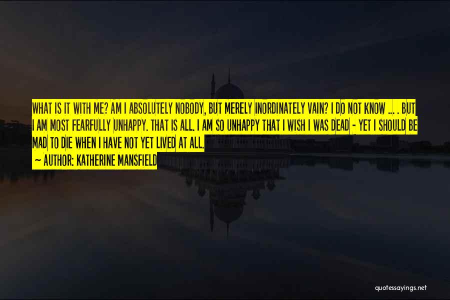Katherine Mansfield Quotes: What Is It With Me? Am I Absolutely Nobody, But Merely Inordinately Vain? I Do Not Know ... . But