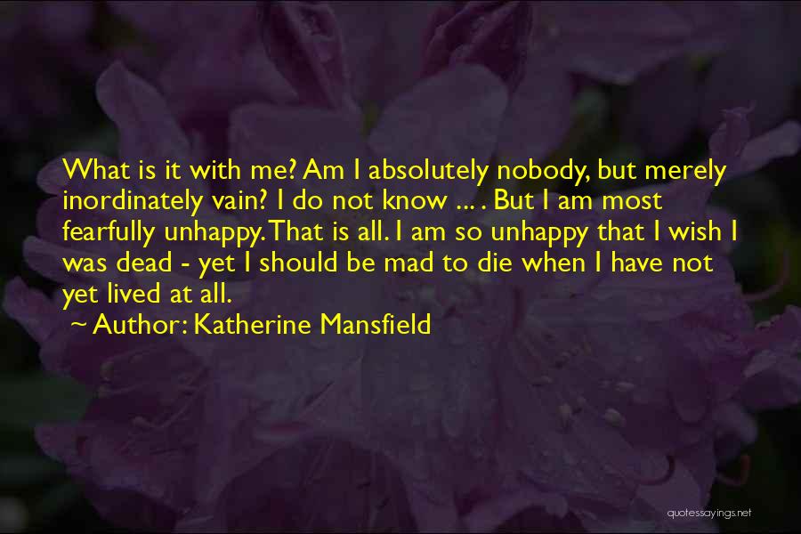 Katherine Mansfield Quotes: What Is It With Me? Am I Absolutely Nobody, But Merely Inordinately Vain? I Do Not Know ... . But