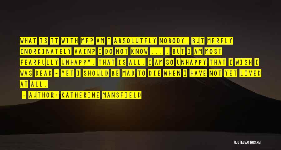 Katherine Mansfield Quotes: What Is It With Me? Am I Absolutely Nobody, But Merely Inordinately Vain? I Do Not Know ... . But