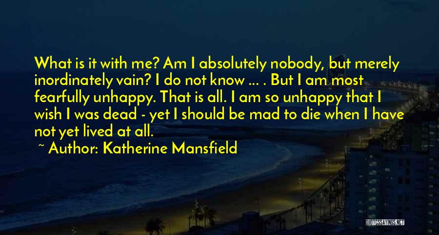 Katherine Mansfield Quotes: What Is It With Me? Am I Absolutely Nobody, But Merely Inordinately Vain? I Do Not Know ... . But
