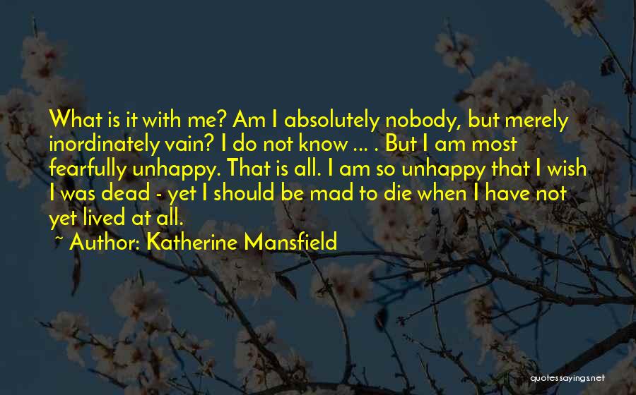 Katherine Mansfield Quotes: What Is It With Me? Am I Absolutely Nobody, But Merely Inordinately Vain? I Do Not Know ... . But