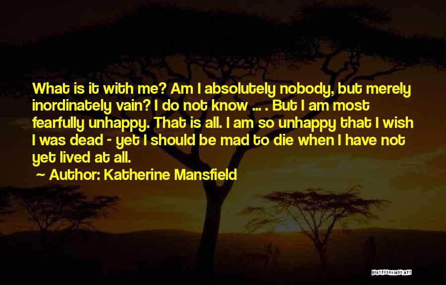 Katherine Mansfield Quotes: What Is It With Me? Am I Absolutely Nobody, But Merely Inordinately Vain? I Do Not Know ... . But