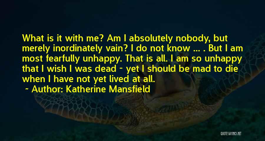 Katherine Mansfield Quotes: What Is It With Me? Am I Absolutely Nobody, But Merely Inordinately Vain? I Do Not Know ... . But