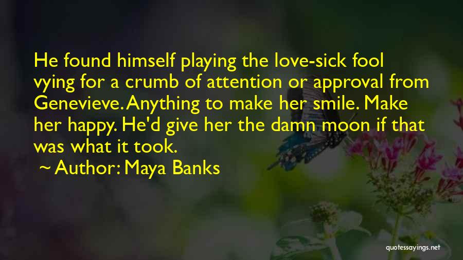 Maya Banks Quotes: He Found Himself Playing The Love-sick Fool Vying For A Crumb Of Attention Or Approval From Genevieve. Anything To Make