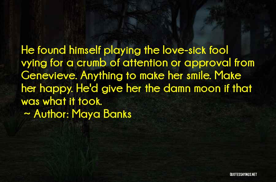 Maya Banks Quotes: He Found Himself Playing The Love-sick Fool Vying For A Crumb Of Attention Or Approval From Genevieve. Anything To Make