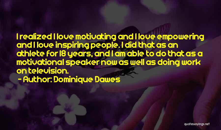 Dominique Dawes Quotes: I Realized I Love Motivating And I Love Empowering And I Love Inspiring People. I Did That As An Athlete