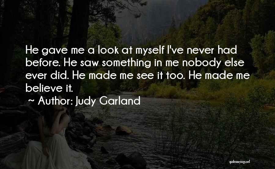 Judy Garland Quotes: He Gave Me A Look At Myself I've Never Had Before. He Saw Something In Me Nobody Else Ever Did.