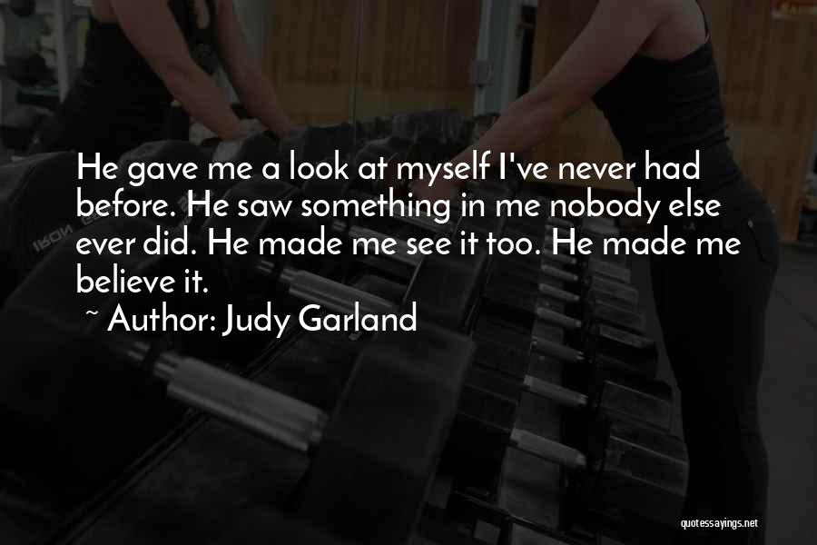 Judy Garland Quotes: He Gave Me A Look At Myself I've Never Had Before. He Saw Something In Me Nobody Else Ever Did.