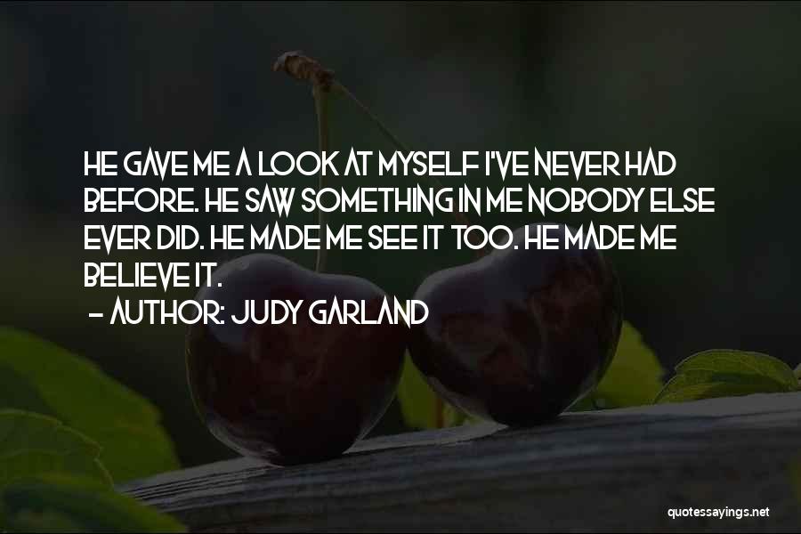 Judy Garland Quotes: He Gave Me A Look At Myself I've Never Had Before. He Saw Something In Me Nobody Else Ever Did.