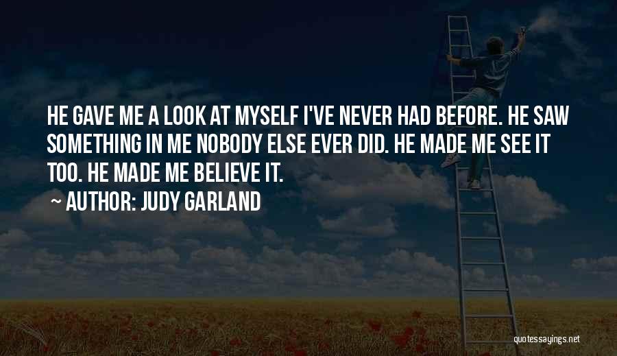 Judy Garland Quotes: He Gave Me A Look At Myself I've Never Had Before. He Saw Something In Me Nobody Else Ever Did.