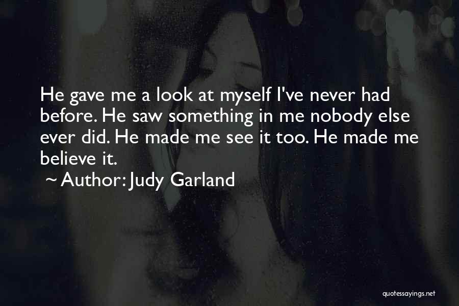 Judy Garland Quotes: He Gave Me A Look At Myself I've Never Had Before. He Saw Something In Me Nobody Else Ever Did.